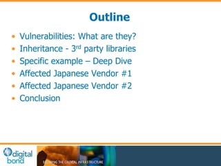Outline 
• Vulnerabilities: What are they? 
• Inheritance - 3rd party libraries 
• Specific example – Deep Dive 
• Affecte...