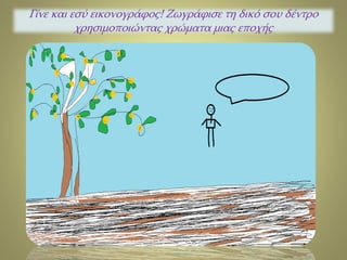 Γίνε και εσύ εικονογράφος! Ζωγράφισε τη δικό σου δέντρο 
χρησιμοποιώντας χρώματα μιας εποχής 
 