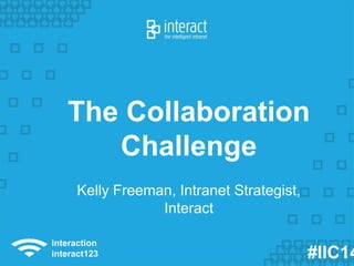 The Collaboration 
Challenge 
Kelly Freeman, Intranet Strategist, 
Interact 
#IIC14 
interaction 
interact123 
 