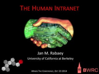 THE HUMAN INTRANET 
Jan M. Rabaey 
University of California at Berkeley 
IMINDS THE CONFERENCE, OCT 23 2014 
 