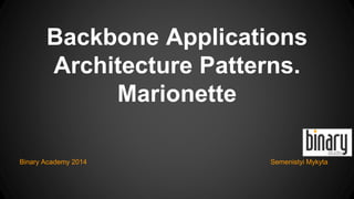 Backbone Applications 
Architecture Patterns. 
Marionette 
Binary Academy 2014 Semenistyi Mykyta 
 