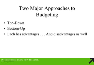 Two Major Approaches to Budgeting 
•Top-Down 
•Bottom-Up 
•Each has advantages . . . And disadvantages as well  