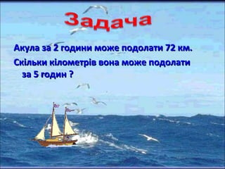 Акула за 2 години ммоожжее ппооддооллааттии 7722 ккмм.. 
ССккііллььккии ккііллооммееттрріівв ввооннаа ммоожжее ппооддооллааттии 
ззаа 55 ггооддиинн ?? 
 