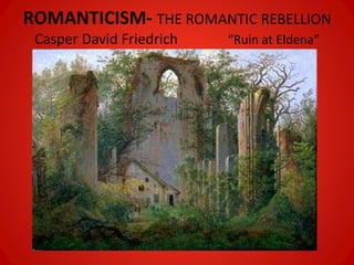 ROMANTICISM- THE ROMANTIC REBELLION 
Casper David Friedrich “Ruin at Eldena” 
 