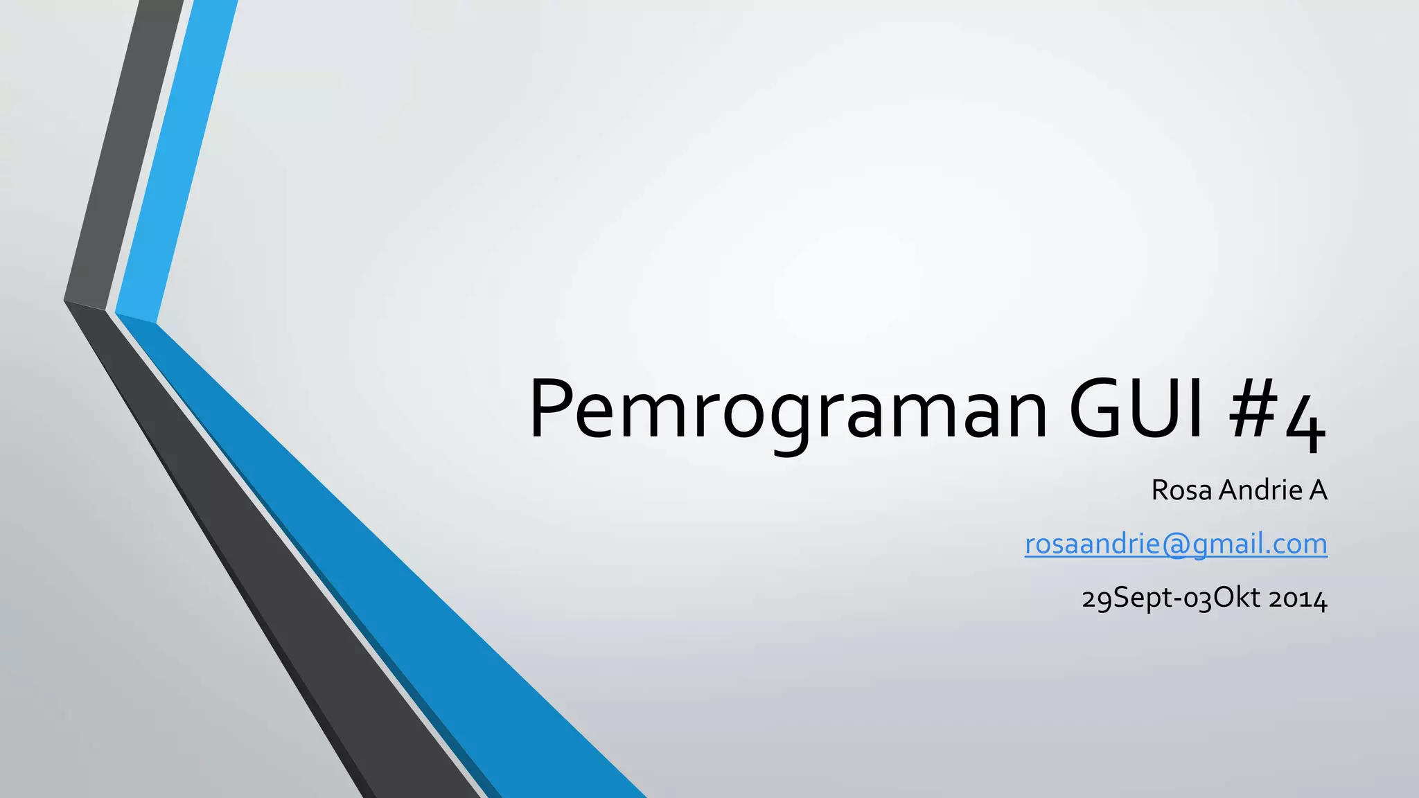 Pemrograman GUI #4
Rosa Andrie A
rosaandrie@gmail.com
29Sept-03Okt 2014