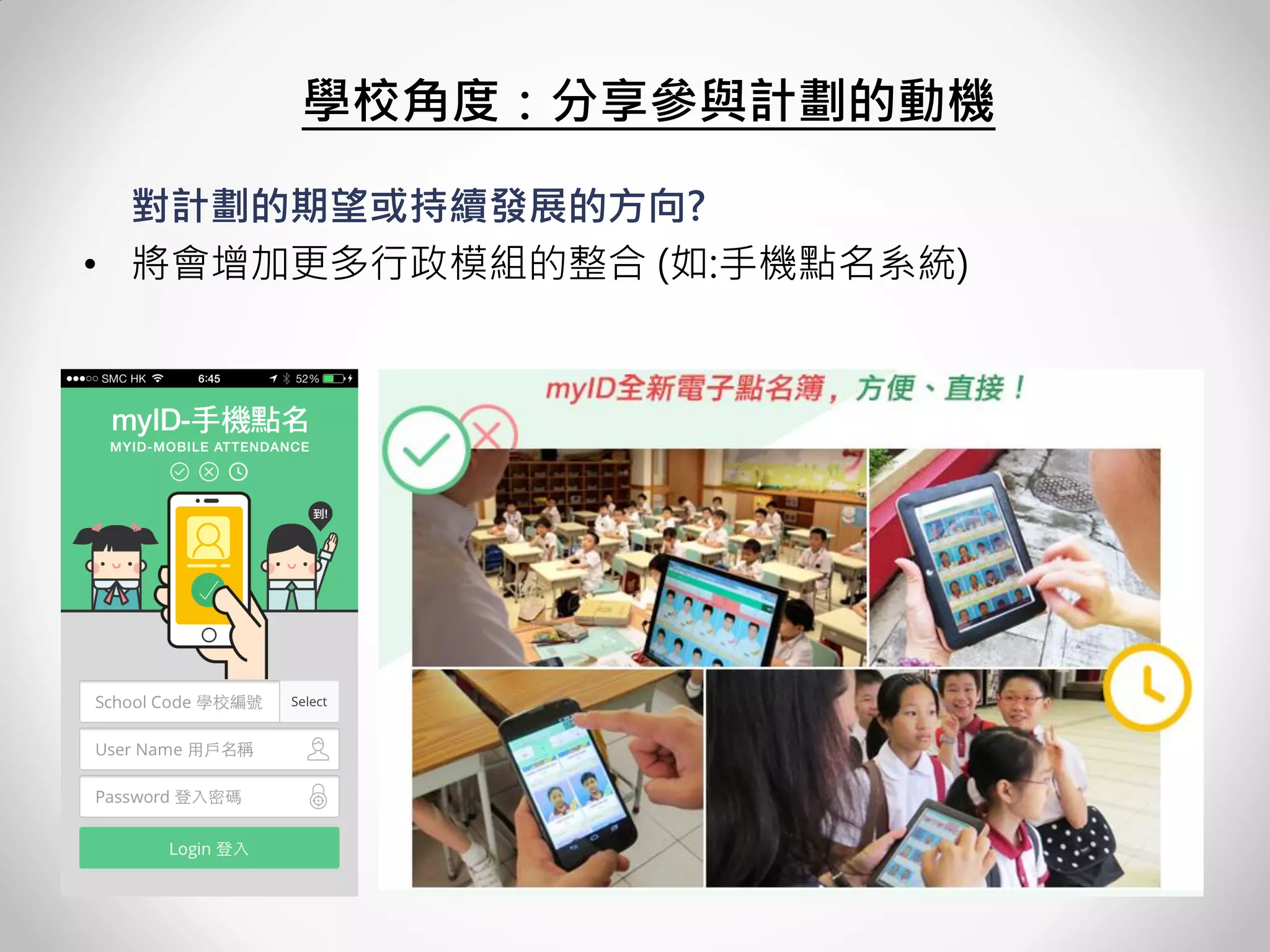 學校角度：分享參與計劃的動機 
對計劃的期望或持續發展的方向? 
•將會增加更多行政模組的整合 (如:手機點名系統)  