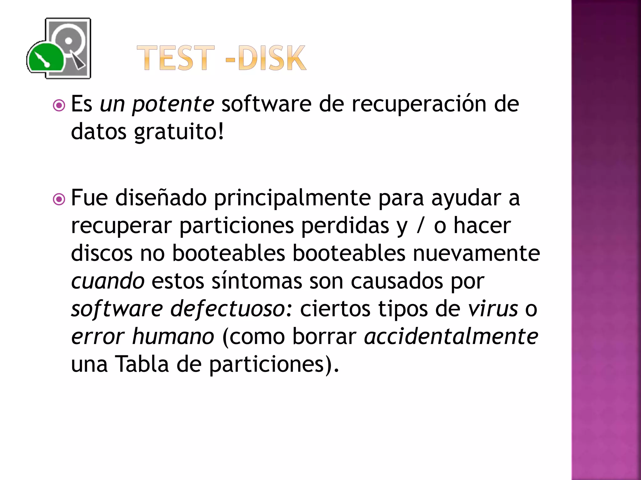  Es un potente software de recuperación de
datos gratuito!
Fue diseñado principalmente para ayudar a
recuperar particiones perdidas y / o hacer
discos no booteables booteables nuevamente
cuando estos síntomas son causados por
software defectuoso: ciertos tipos de virus o
error humano (como borrar accidentalmente
una Tabla de particiones).
