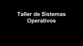 Taller de Sistemas 
Operativos 
 