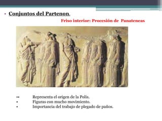 • Conjuntos del Partenon. 
Friso interior: Procesión de Panateneas 
•• Representa el origen de la Polis. 
• Figuras con mucho movimiento. 
• Importancia del trabajo de plegado de paños. 
 