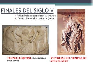 FINALES DEL SIGLO V 
• Triunfo del sentimiento= El Pathos. 
• Desarrollo técnica paños mojados. 
• TRONO LUDOVISI. (Nacimiento 
de Atenea) 
VICTORIAS DEL TEMPLO DE 
ATENEA NIKÉ 
 