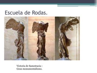 Escuela de Rodas. 
Victoria de Samotracia : 
Gran monumentalismo. 
 