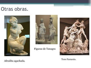 Otras obras. 
Afrodita agachada. 
Figuras de Tanagra 
Toro Farnesio. 
 