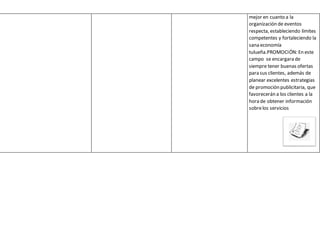 mejor en cuanto a la 
organización de eventos 
respecta, estableciendo límites 
competentes y fortaleciendo la 
sana economía 
tulueña.PROMOCIÓN: En este 
campo se encargara de 
siempre tener buenas ofertas 
para sus clientes, además de 
planear excelentes estrategias 
de promoción publicitaria, que 
favorecerán a los clientes a la 
hora de obtener información 
sobre los servicios 
 