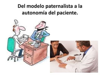 Del modelo paternalista a la
autonomía del paciente.
 