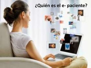 • ¿Quién es el e-paciente?
¿Quién es el e- paciente?
 