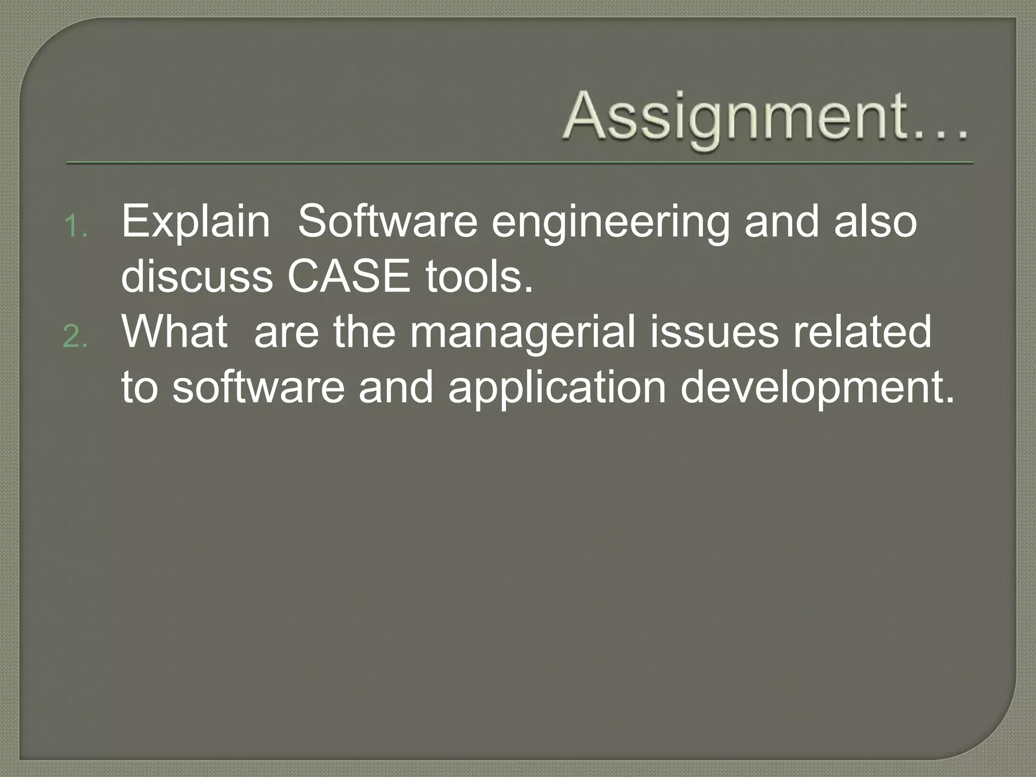 1. Explain Software engineering and also 
discuss CASE tools. 
2. What are the managerial issues related 
to software and application development. 
