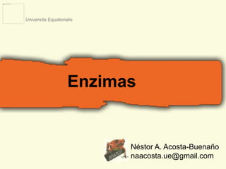 Enzimas 
Néstor A. Acosta-Buenaño 
naacosta.ue@gmail.com 
Universita Equatorialis 
 