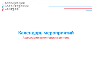 Календарь мероприятий 
Ассоциации волонтерских центров 
 