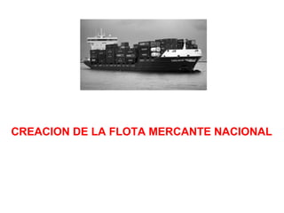 CREACION DE LA FLOTA MERCANTE NACIONAL 
 