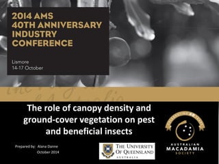 The role of canopy density and ground-cover vegetation on pest and beneficial insects 
Prepared by: Alana Danne 
October 2014  