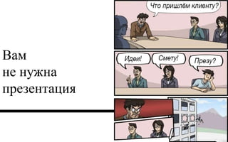 Вам 
не нужна 
презентация 
 