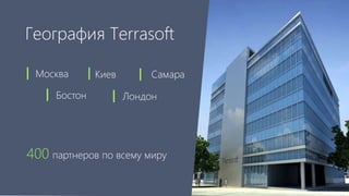 География Terrasoft 
Москва Киев Самара 
Бостон 
Лондон 
400 партнеров по всему миру 
 