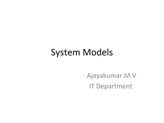 System Models 
Ajayakumar.M.V 
IT Department 
 