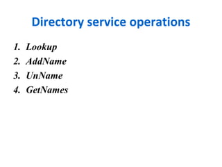 Directory service operations 
1. Lookup 
2. AddName 
3. UnName 
4. GetNames 
 
