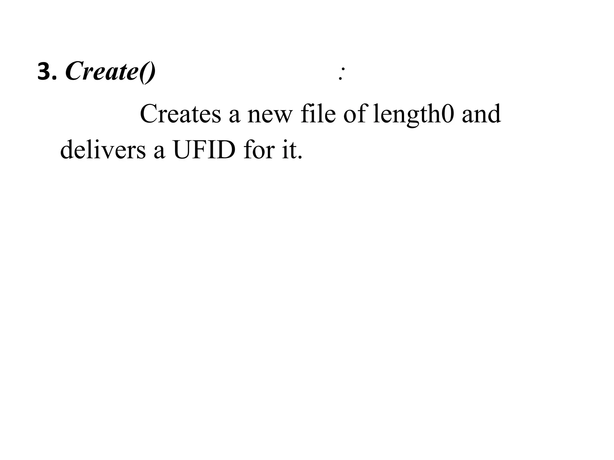 3. Create() : 
Creates a new file of length0 and 
delivers a UFID for it. 
 