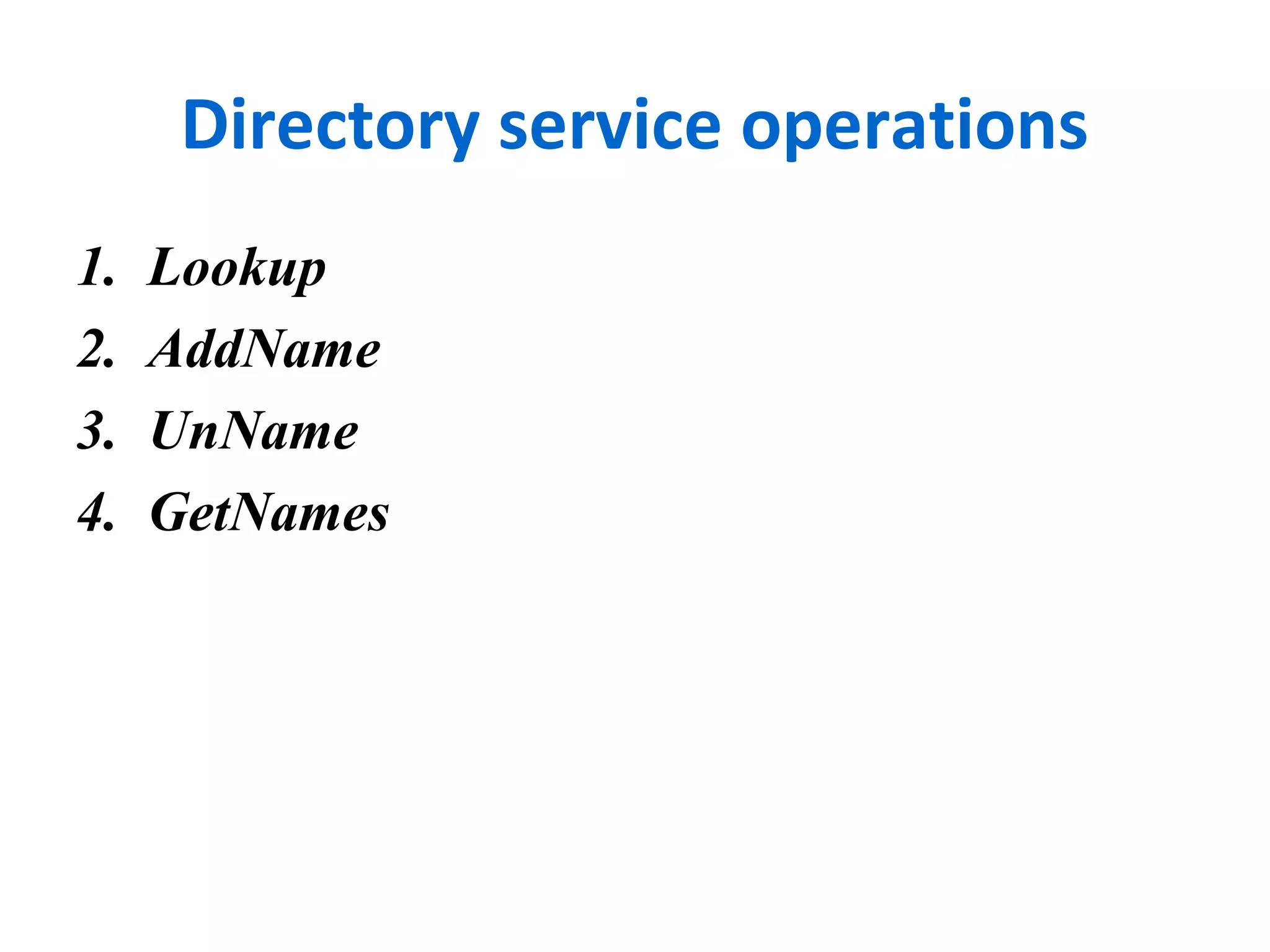 Directory service operations 
1. Lookup 
2. AddName 
3. UnName 
4. GetNames 
 