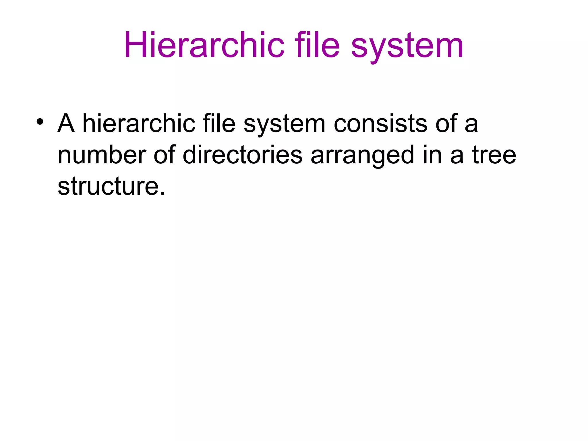 Hierarchic file system 
• A hierarchic file system consists of a 
number of directories arranged in a tree 
structure. 
 