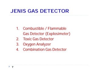 JENIS GAS DETECTOR
1. Combustible / Flammable
Gas Detector (Explosimeter)
2. Toxic Gas Detector
3. Oxygen Analyzer
4. Combination Gas Detector
7
 