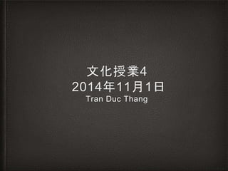 文化授業4
2014年11月1日
Tran Duc Thang
 