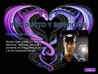 Personal de seguridad: 
Nuestro hotel cuenta con personal 
altamente calificado, que está 
pendiente de la seguridad en el hotel 
y de los huéspedes las 24h. 
ATRAS 
