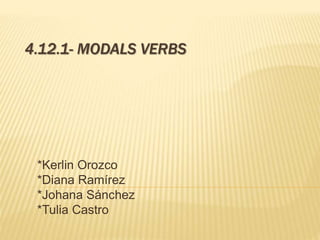 4.12.1- MODALS VERBS 
*Kerlin Orozco 
*Diana Ramírez 
*Johana Sánchez 
*Tulia Castro 
 