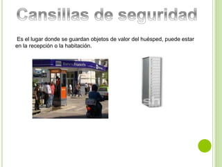 Es el lugar donde se guardan objetos de valor del huésped, puede estar 
en la recepción o la habitación. 
 
