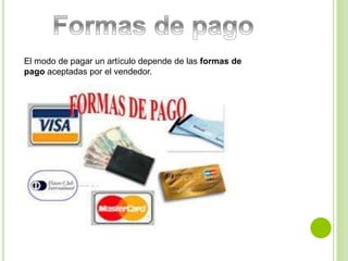 El modo de pagar un artículo depende de las formas de 
pago aceptadas por el vendedor. 
 