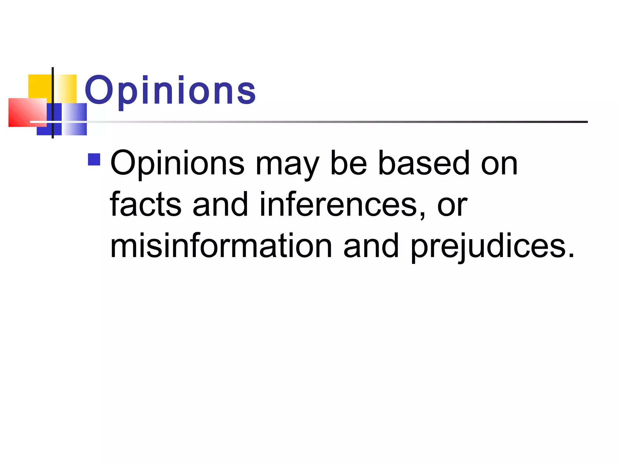 Opinions 
 Opinions may be based on 
facts and inferences, or 
misinformation and prejudices. 
 