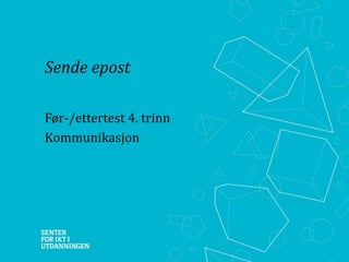 Sende epost 
Før-/ettertest 4. trinn 
Kommunikasjon 
 