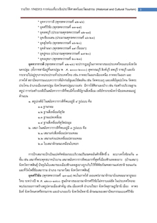 รายวิชา 1742313 การท่องเที่ยวเชิงประวัติศาสตร์และวัฒนธรรม (Historical and Cultural Tourism) 3 
* ยุคทวาราวดี (พุทธศตวรรษที่ ๑๒-๑๖) 
* ยุคศรีวิชัย (พุทธศตวรรษที่ ๑๓-๑๘) 
* ยุคลพบุรี (ประมาณพุทธศตวรรษที่ ๑๒-๑๘) 
* ยุคเชียงแสน (ประมาณพุทธศตวรรษที่ ๑๖-๒๓) 
* ยุคสุโขทัย (พุทธศตวรรษที่ ๑๖-๒๐) 
* ยุคล้านนา (พุทธศตวรรษที่ ๑๙ เรื่อยมา) 
* ยุคอู่ทอง (ประมาณพุทธศตวรรษที่ ๑๗-๒๐) 
* ยุคอยุธยา (พุทธศตวรรษที่ ๒๐-๒๓) 
ยุคทวาราวดี (พุทธศตวรรษที่ ๑๒-๑๖) จะปรากฏอยู่ในภาคกลางของประเทศไทยแถบจังหวัด นครปฐม (ตั้งราชธานีอยู่ที่นครปฐม พ.ศ. ๑๐๐๐-๒๐๐๐) สุพรรณบุรี สิงห์บุรี ลพบุรี ราชบุรี และจัง กระจายไปอยู่ทุกภาคประปรายทั่วประเทศไทย เช่น ภาคตะวันออกเฉียงเหนือ ภาคตะวันออก และ ภาคใต้ สถาปัตยกรรมแบบทวาราวดีมักก่ออิฐและใช้สอดิน เช่น วัดพระเมรุ และเจดีย์จุลปะโทน วัดพระ ประโทน อาเภอเมืองนครปฐม จังหวัดนครปฐมบางแห่งมีการใช้ศิลาแลงบ้าง เช่น ก่อสร้างบริเวณฐาน สถูป การก่อสร้างเจดีย์ในสมัยทวาราวดีที่พบมีทั้งเจดีย์ฐานสี่เหลี่ยม เจดีย์ทรงระฆังคว่ามียอดแหลมอยู่ ด้านบน 
๑. สถูปเจดีย์ ในสมัยทวาราวดีที่พบอยู่มี ๔ รูปแบบ คือ 
๑.๑ ฐานกลม 
๑.๒ ฐานสี่เหลี่ยมจัตุรัส 
๑.๓ ฐานแปดเหลี่ยม 
๑.๔ ฐานสี่เหลี่ยมจัตุรัสย่อมุม 
๒. เสมา ในสมัยทวาราวดีที่พบอยู่มี ๓ รูปแบบ คือ 
๒.๑ เสมาแท่งสี่เหลี่ยมปลายแหลม 
๒.๒ เสมาแท่งแปดเหลี่ยมปลายแหลม 
๒.๓ ใบเสมาลักษณะเหมือนใบหอก 
การปักเสมาจะปักเป็นแปดทิศล้อมรอบบริเวณปริมณฑลอันศักดิ์สิทธิ์ และบางครั้งซ้อนกัน ๓ ชั้น เช่น เสมาที่พระพุทธบาทบัวบาน เสมาสมัยทวาราวดีพบมากที่สุดที่เมืองฟ้าแดดสงยาง (บ้านเสมา) จังหวัดกาฬสินธุ์ ปัจจุบันใบเสมาของเมืองฟ้าแดดสูงยางถูกเก็บไว้ที่พิพิธภัณฑสถานแห่งชาติ ขอนแก่น และที่วัดโพธิ์ชัยเสมาราม อาเภอ กมาลาไสย จังหวัดกาฬสินธุ์ 
ยุคศรีวิชัย (พุทธศตวรรษที่ ๑๓-๑๘) พบในภาคใต้ เผยแพร่อาณาจักรมายังแหลมมาลายูของ ไทย ระหว่างปี พ.ศ. ๑๒๐๐-๑๗๐๐ ศูนย์กลางของอาณาจักรศรีวิชัยไม่ทราบแน่ชัด ในประเทศไทยจะ พบร่องรอยการสร้างสถูปตามเมืองสาคัญ เช่น เมืองครหิ อาเภอไชยา จังหวัดสุราษฏร์ธานี เมืองตาพร ลิงค์ จังหวัดนครศรีธรรมราช และอาเภอยะรัง จังหวัดปัตตานี ลักษณะของสถาปัตยกรรมแบบศรีวิชัย 
 
