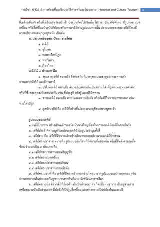 รายวิชา 1742313 การท่องเที่ยวเชิงประวัติศาสตร์และวัฒนธรรม (Historical and Cultural Tourism) 6 
สี่เหลี่ยมผืนผ้า หรือสี่เหลี่ยมจัตุรัสอย่างไร ปัจจุบันก็คงไว้เช่นนั้น ไม่ว่าจะเป็นเจดีย์ที่เคยมีรูปกลม แปด เหลี่ยม หรือสี่เหลี่ยมปัจจุบันก็ยังคงสร้างพระเจดีย์ตามรูปแบบทรงนั้น ปลายยอดของพระเจดีย์ยังคงมี ความเรียวแหลมทุกยุคทุกสมัย เป็นต้น 
๒. ประเภทของสถาปัตยกรรมไทย 
๑. เจดีย์ 
๒. อุโบสถ 
๓. หอพระไตรปิฎก 
๔. พระวิหาร 
๕. เรือนไทย 
เจดีย์ มี ๔ ประเภท คือ 
๑. พระธาตุเจดีย์ หมายถึง สิ่งก่อสร้างที่บรรจุพระบรมธาตุของพระพุทธเจ้า พระมหากษัตริย์ และจักรพรรดิ 
๒. บริโภคเจดีย์ หมายถึง สังเวชนียสถานอันเป็นสถานที่สาคัญทางพระพุทธศาสนา หรือที่ซึ่งพระพุทธเจ้าเคยประทับ เช่น ที่ประสูติ ตรัสรู้ และปรินิพพาน 
๓. ธรรมเจดีย์ หมายถึง คาถาแสดงพระอริยสัจ หรือคัมภีร์ในพระพุทธศาสนา เช่น พระไตรปิฎก 
๔. อุเทสิกเจดีย์ คือ เจดีย์ที่สร้างขึ้นโดยเจตนาอุทิศแด่พระพุทธเจ้า 
รูปแบบของเจดีย์ 
๑. เจดีย์ประธาน สร้างเป็นหลักของวัด มีขนาดใหญ่ที่สุดในบรรดาเจดีย์องค์อื่นภายในวัด 
๒. เจดีย์ประจาทิศ ระบุตาแหน่งของเจดีย์ว่าอยู่ประจามุมทั้งสี่ 
๓. เจดีย์ราย คือ เจดีย์ที่มีขนาดเล็กสร้างเรียงรายรอบบริเวณของเจดีย์ประธาน 
๔. เจดีย์ทรงปราสาท หมายถึง รูปแบบของเรือนที่มีหลายชั้นซ้อนกัน หรือที่มีหลังคาลาดชั้น ซ้อน จาแนกเป็น ๔ ประเภท คือ 
๔.๑ เจดีย์ทรงปราสาทแบบหริภุญชัย 
๔.๒ เจดีย์ทรงแปดเหลี่ยม 
๔.๓ เจดีย์ทรงปราสาทแบบล้านนา 
๔.๔ เจดีย์ทรงปราสาทแบบสุโขทัย 
๕. เจดีย์ทรงปรางค์ คือ เจดีย์ที่มีทรงคล้ายดอกข้าวโพดมาจากรูปแบบของปราสาทขอม เช่น ปราสาทบายนในประเทศกัมพูชา ปราสาทหินพิมาย จังหวัดนครราชสีมา 
๖. เจดีย์ทรงระฆัง คือ เจดีย์ที่มีองค์ระฆังเป็นลักษณะเด่น โดยมีแท่นฐานรองรับอยู่ส่วนล่าง เหนือทรงระฆังเป็นส่วนยอด มีบัลลังก์เป็นรูปสี่เหลี่ยม และทรงกรวยเป็นปล้องไฉนและปลี 
 