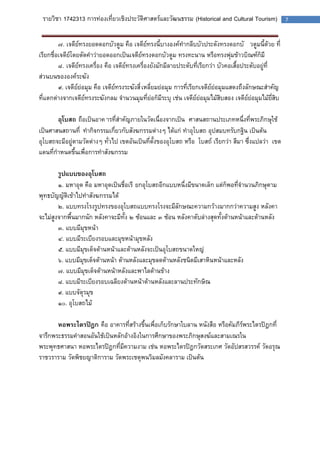 รายวิชา 1742313 การท่องเที่ยวเชิงประวัติศาสตร์และวัฒนธรรม (Historical and Cultural Tourism) 7 
๗. เจดีย์ทรงยอดดอกบัวตูม คือ เจดีย์ทรงนี้บางองค์ทากลีบบัวประดังทรงดอกบัวตูมนี้ด้วย ที่ เรียกชื่อเจดีย์โดยตัดคาว่ายอดออกเป็นเจดีย์ทรงดอกบัวตูม ทรงทะนาน หรือทรงพุ่มข้าวบิณฑ์ก็มี 
๘. เจดีย์ทรงเครื่อง คือ เจดีย์ทรงเครื่องยังมักมีลายประดับที่เรียกว่า บัวคอเสื้อประดับอยู่ที่ ส่วนบนขององค์ระฆัง 
๙. เจดีย์ย่อมุม คือ เจดีย์ทรงระฆังสี่เหลี่ยมย่อมุม การที่เรียกเจดีย์ย่อมุมแสดงถึงลักษณะสาคัญ ที่แตกต่างจากเจดีย์ทรงระฆังกลม จานวนมุมที่ย่อก็มีระบุ เช่น เจดีย์ย่อมุมไม้สิบสอง เจดีย์ย่อมุมไม้ยี่สิบ 
อุโบสถ ถือเป็นอาคารที่สาคัญภายในวัดเนื่องจากเป็นศาสนสถานประเภทหนึ่งที่พระภิกษุใช้ เป็นศาสนสถานที่ทากิจกรรมเกี่ยวกับสังฆกรรมต่างๆ ได้แก่ ทาอุโบสถ อุปสมบทรับกฐิน เป็นต้น อุโบสถจะมีอยู่ตามวัดต่างๆ ทั่วไป เขตอันเป็นที่ตั้งของอุโบสถ หรือโบสถ์ เรียกว่า สีมา ซึ่งแปลว่า เขต แดนที่กาหนดขึ้นเพื่อการทาสังฆกรรม 
รูปแบบของอุโบสถ 
๑. มหาอุด คือ มหาอุดเป็นชื่อเรียกอุโบสถอีกแบบหนึ่งมีขนาดเล็ก แต่ก็พอที่จานวนภิกษุตาม พุทธบัญญัติเข้าไปทาสังฆกรรมได้ 
๒. แบบทรงโรงรูปทรงของอุโบสถแบบทรงโรงจะมีลักษณะความกว้างมากกว่าความสูง หลังคา จะไม่สูงจากพื้นมากนัก หลังคาจะมีทั้ง ๒ ซ้อนและ ๓ ซ้อน หลังคาตับล่างสุดทั้งด้านหน้าและด้านหลัง 
๓. แบบมีมุขหน้า 
๔. แบบมีระเบียงรอบและมุขหน้ามุขหลัง 
๕. แบบมีมุขเด็จด้านหน้าและด้านหลังจะเป็นอุโบสถขนาดใหญ่ 
๖. แบบมีมุขเด็จด้านหน้า ด้านหลังและมุขลดด้านหลังชนิดมีเสาหินหน้าและหลัง 
๗. แบบมีมุขเด็จด้านหน้าหลังและพาไลด้านข้าง 
๘. แบบมีระเบียงรอบเฉลียงด้านหน้าด้านหลังและลานประทักษิณ 
๙. แบบจัตุรมุข 
๑๐. อุโบสถไม้ 
หอพระไตรปิฎก คือ อาคารที่สร้างขึ้นเพื่อเก็บรักษาใบลาน หนังสือ หรือคัมภีร์พระไตรปิฎกที่ จารึกพระธรรมคาสอนอันใช้เป็นหลักอ้างอิงในการศึกษาของพระภิกษุสงฆ์และสามเณรใน พระพุทธศาสนา หอพระไตรปิฎกที่มีความงาม เช่น หอพระไตรปิฎกวัดสระเกศ วัดอัปสรสวรรค์ วัดอรุณ ราชวราราม วัดพิชยญาติการาม วัดพระเชตุพนวิมลมังคลาราม เป็นต้น 
 
