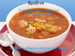 Βραδινό 
Το αγαπημένο τους βραδινό είναι 
σούπα με κρέας ή ψάρι. 
Αυτή είναι η καθημερινή διατροφή των Άγγλων. 
 