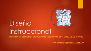 Diseño 
Instruccional 
MAESTRÍA EN GESTIÓN DE INSTITUCIONES EDUCATIVAS CON MODALIDAD VIRTUAL 
JUAN MARTÍN CEBALLOS ALMERAYA 
 