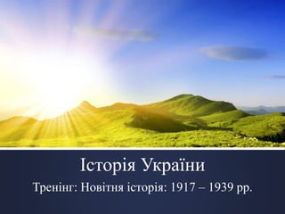 Історія України 
Тренінг: Новітня історія: 1917 – 1939 рр. 
 