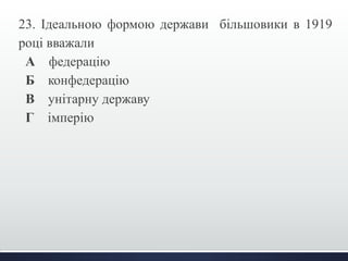 23. Ідеальною формою держави більшовики в 1919 
році вважали 
А федерацію 
Б конфедерацію 
В унітарну державу 
Г імперію 
 