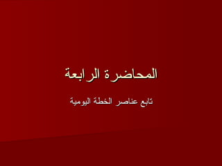 االلممححااضضررةة االلررااببععةة 
تتااببعع ععننااصصرر االلخخططةة االلييووممييةة 
 