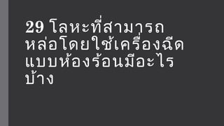 29 โลหะที่สามารถ 
หล่อโดยใช้เครื่องฉีด 
แบบห้องร้อนมีอะไร 
บ้าง 
 