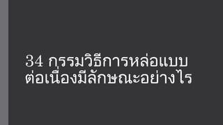34 กรรมวิธีการหล่อแบบ 
ต่อเนื่องมีลักษณะอย่างไร 
 