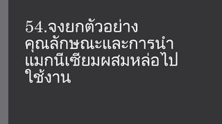 54.จงยกตัวอย่าง 
คุณลักษณะและการนำา 
แมกนีเซียมผสมหล่อไป 
ใช้งาน 
 